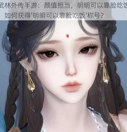 武林外传手游:颜值担当,明明可以靠脸吃饭,如何获得'明明可以靠脸吃饭'称号?