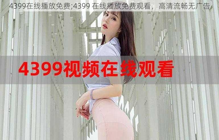 4399在线播放免费;4399 在线播放免费观看,高清流畅无广告