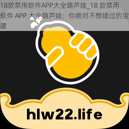 18款禁用软件APP大全葫芦娃_18 款禁用软件 APP 大全葫芦娃:你绝对不想错过的宝藏