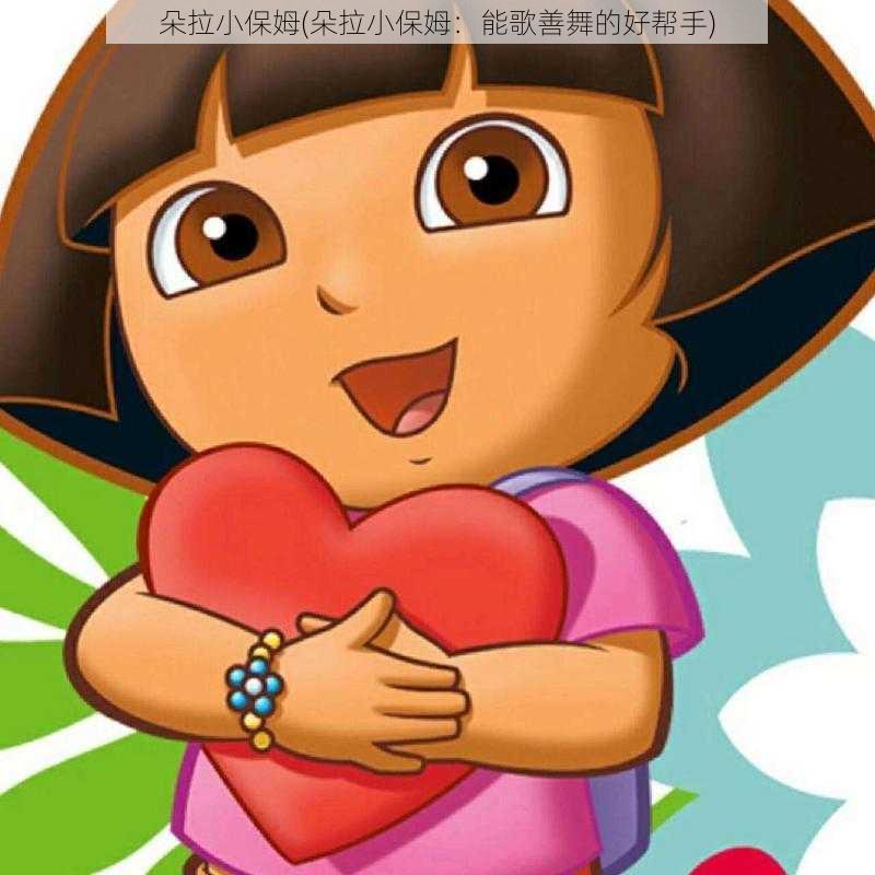 朵拉小保姆(朵拉小保姆:能歌善舞的好帮手)