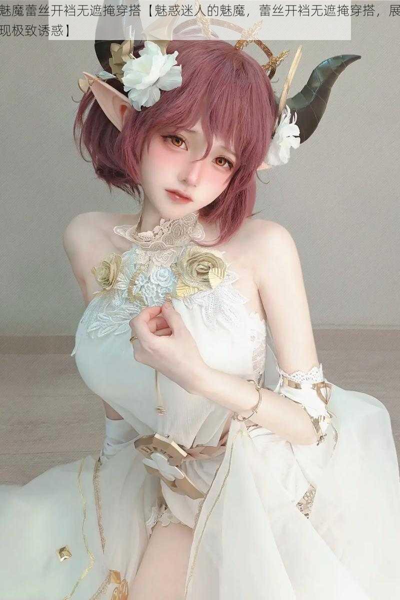魅魔蕾丝开裆无遮掩穿搭【魅惑迷人的魅魔,蕾丝开裆无遮掩穿搭,展现极致诱惑】
