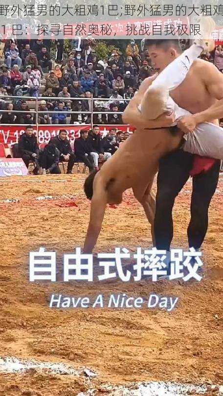 野外猛男的大粗鳮1巴;野外猛男的大粗鳮 1 巴：探寻自然奥秘，挑战自我极限