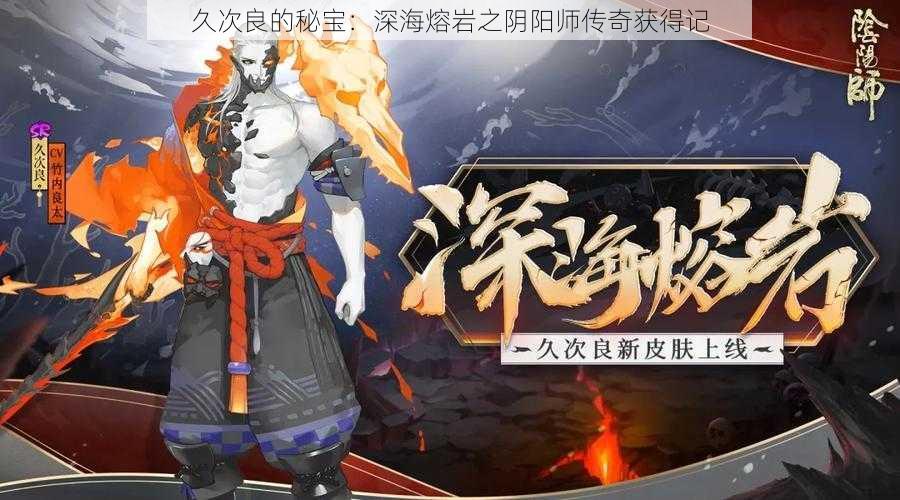 久次良的秘宝:深海熔岩之阴阳师传奇获得记