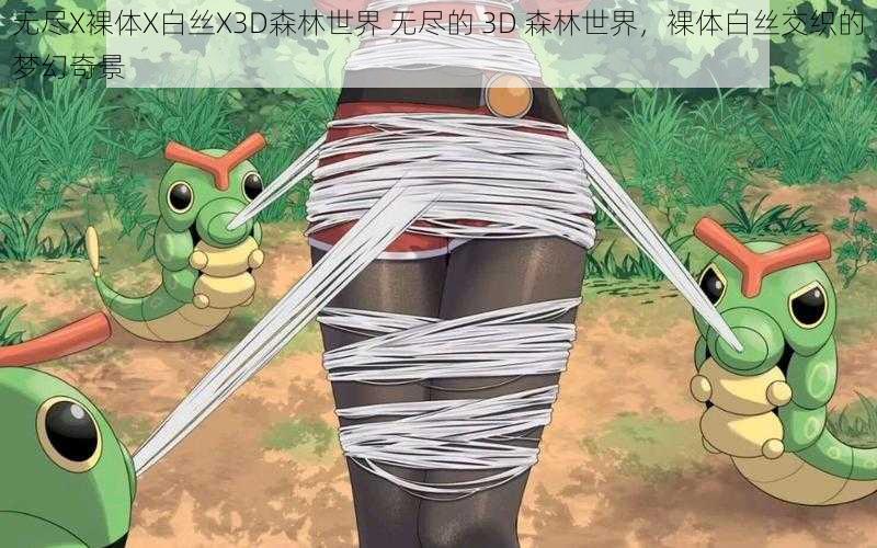 无尽X裸体X白丝X3D森林世界 无尽的 3D 森林世界,裸体白丝交织的梦幻奇景
