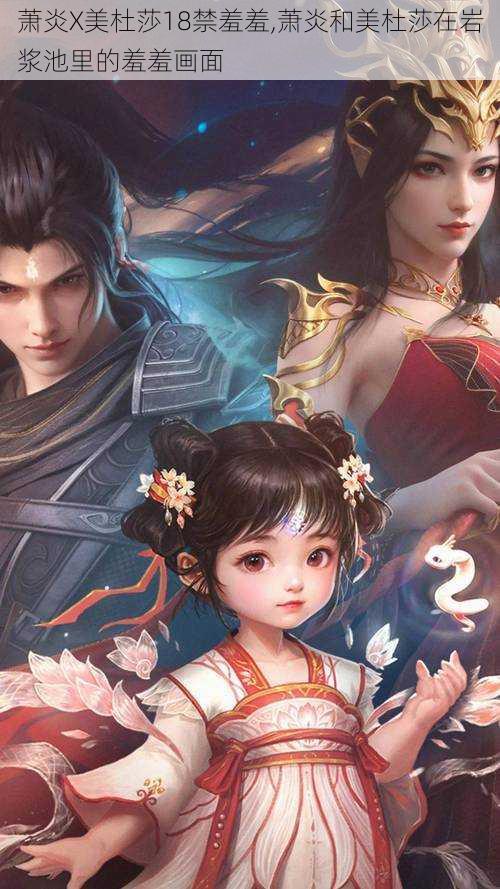 萧炎X美杜莎18禁羞羞,萧炎和美杜莎在岩浆池里的羞羞画面