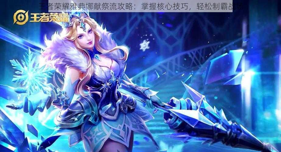 王者荣耀雅典娜献祭流攻略:掌握核心技巧,轻松制霸战场