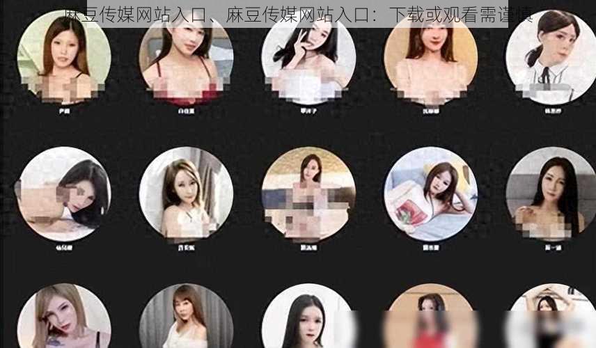 麻豆传媒网站入口、麻豆传媒网站入口:下载或观看需谨慎