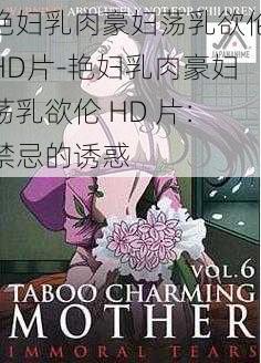 艳妇乳肉豪妇荡乳欲伦HD片-艳妇乳肉豪妇荡乳欲伦 HD 片:禁忌的诱惑