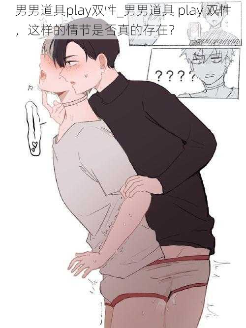 男男道具play双性_男男道具 play 双性,这样的情节是否真的存在?