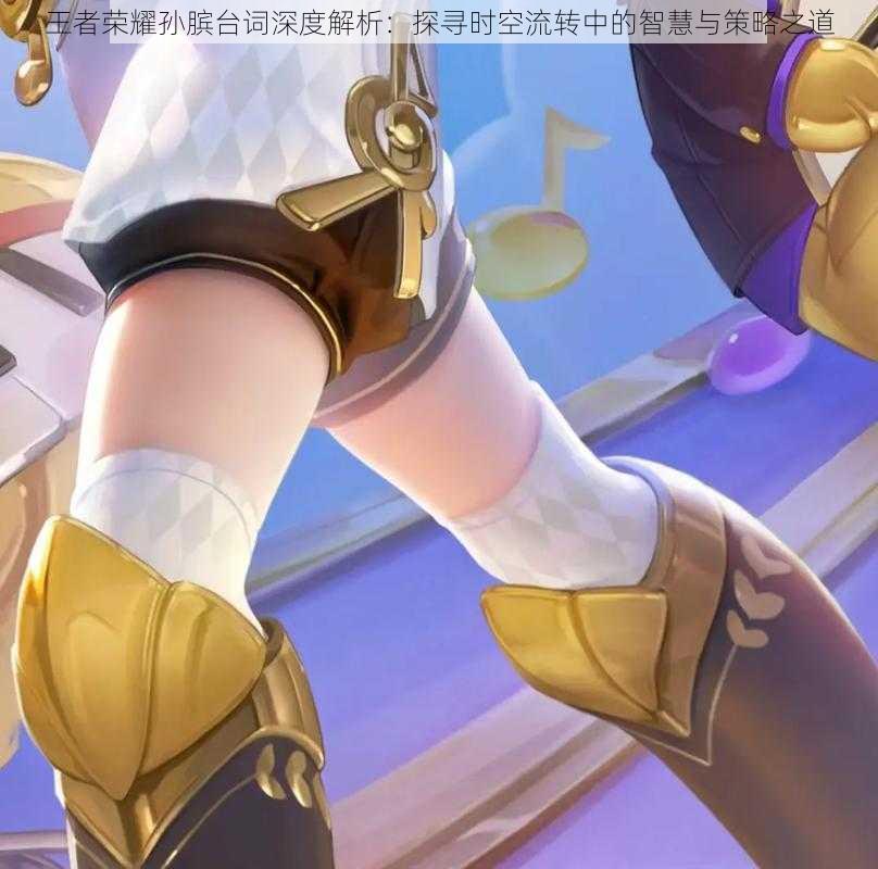 王者荣耀孙膑台词深度解析:探寻时空流转中的智慧与策略之道