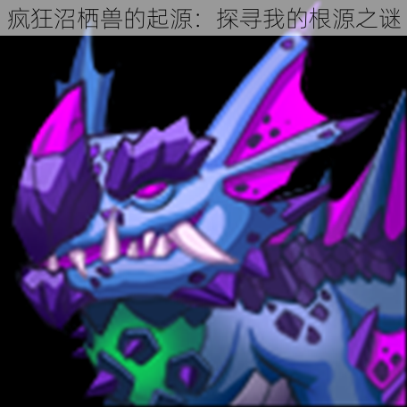 疯狂沼栖兽的起源:探寻我的根源之谜