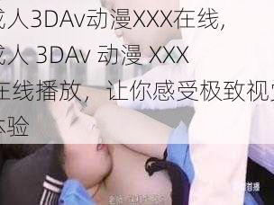 成人3DAv动漫XXX在线,成人 3DAv 动漫 XXX 在线播放,让你感受极致视觉体验