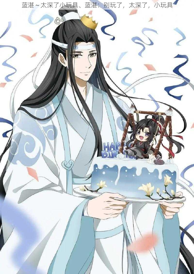 蓝湛~太深了小玩具、蓝湛:别玩了,太深了,小玩具