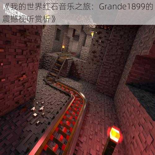 《我的世界红石音乐之旅:Grande1899的震撼视听赏析》