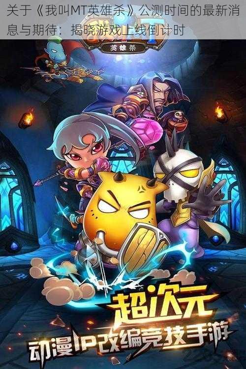 关于《我叫MT英雄杀》公测时间的最新消息与期待:揭晓游戏上线倒计时