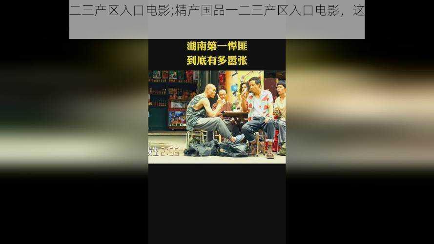 精产国品一二三产区入口电影;精产国品一二三产区入口电影,这里有你想象不到的精彩