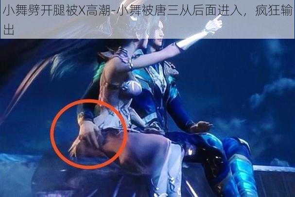 小舞劈开腿被X高潮-小舞被唐三从后面进入,疯狂输出