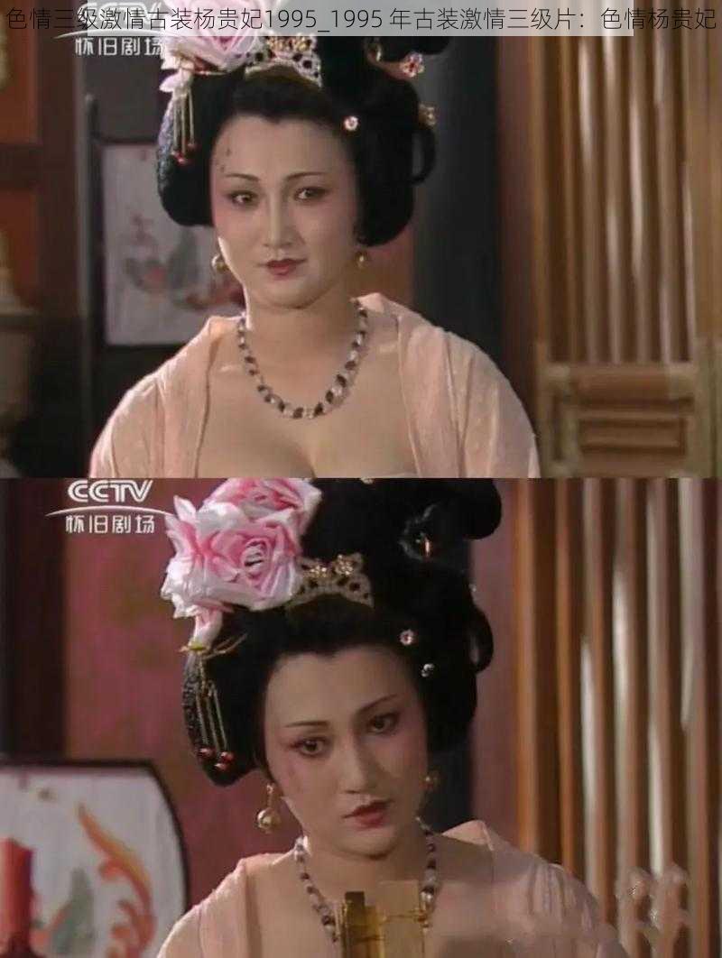 色情三级激情古装杨贵妃1995_1995 年古装激情三级片:色情杨贵妃