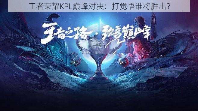 王者荣耀KPL巅峰对决:打觉悟谁将胜出?