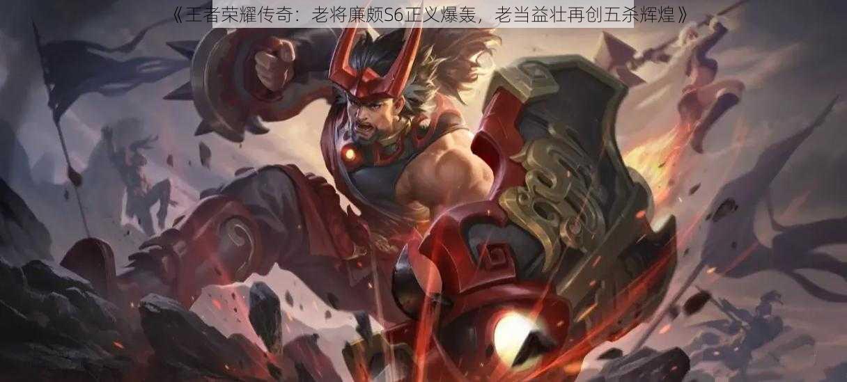 《王者荣耀传奇:老将廉颇S6正义爆轰,老当益壮再创五杀辉煌》