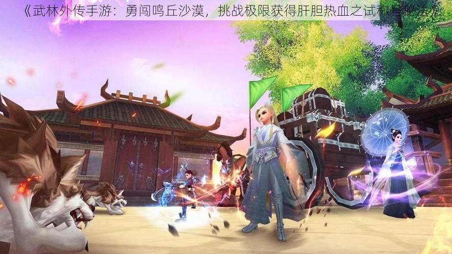 《武林外传手游:勇闯鸣丘沙漠,挑战极限获得肝胆热血之试称号秘法》