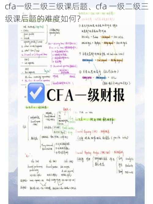 cfa一级二级三级课后题、cfa 一级二级三级课后题的难度如何?
