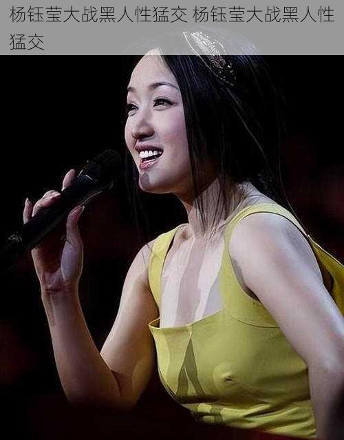 杨钰莹大战黑人性猛交 杨钰莹大战黑人性猛交