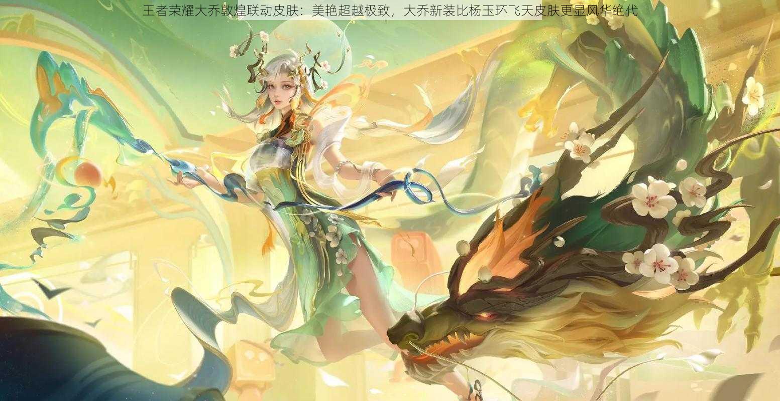 王者荣耀大乔敦煌联动皮肤:美艳超越极致,大乔新装比杨玉环飞天皮肤更显风华绝代