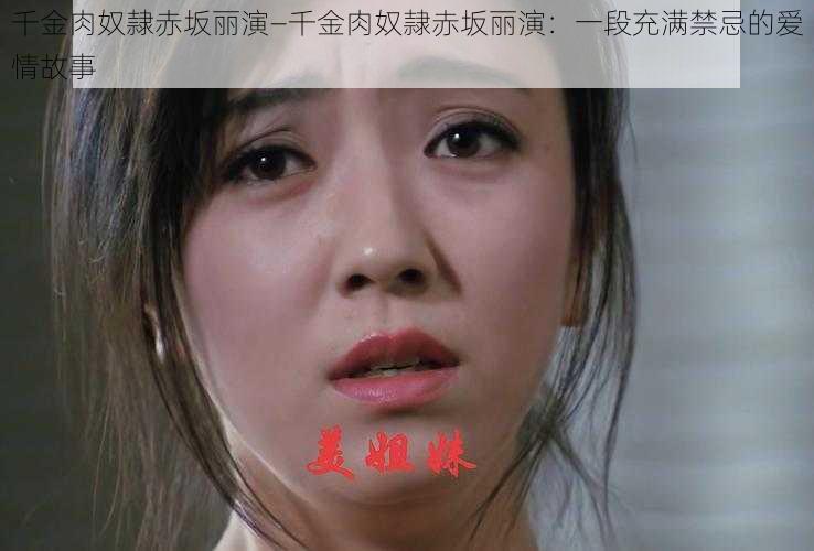 千金肉奴隷赤坂丽演—千金肉奴隷赤坂丽演:一段充满禁忌的爱情故事