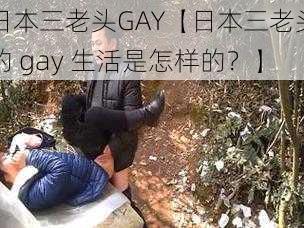 日本三老头GAY【日本三老头的 gay 生活是怎样的?】