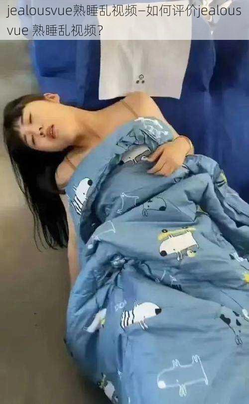 jealousvue熟睡乱视频—如何评价jealousvue 熟睡乱视频?