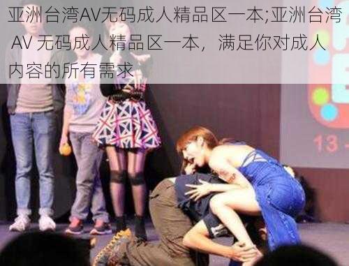 亚洲台湾AV无码成人精品区一本;亚洲台湾 AV 无码成人精品区一本,满足你对成人内容的所有需求