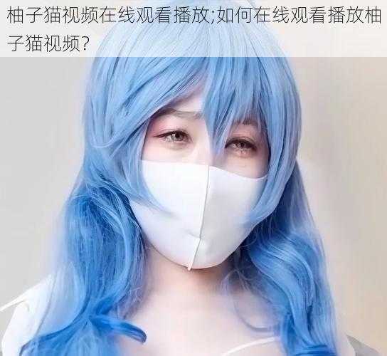柚子猫视频在线观看播放;如何在线观看播放柚子猫视频?