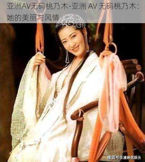 亚洲AV无码桃乃木-亚洲 AV 无码桃乃木:她的美丽与风情