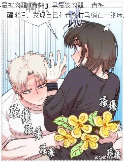 早晨被肉醒H青梅gl 早晨被肉醒 H 青梅 gl:醒来后,发现自己和青梅竹马躺在一张床上