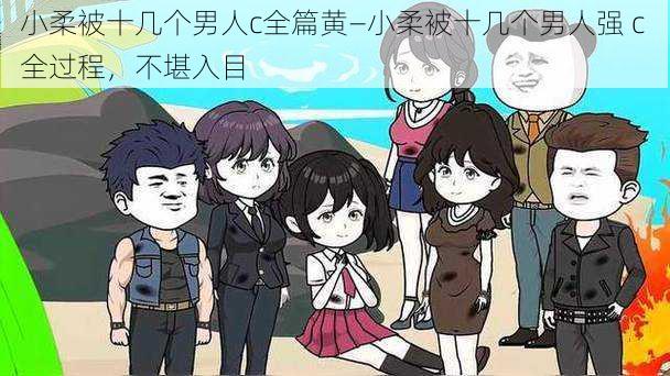 小柔被十几个男人c全篇黄—小柔被十几个男人强 c 全过程,不堪入目