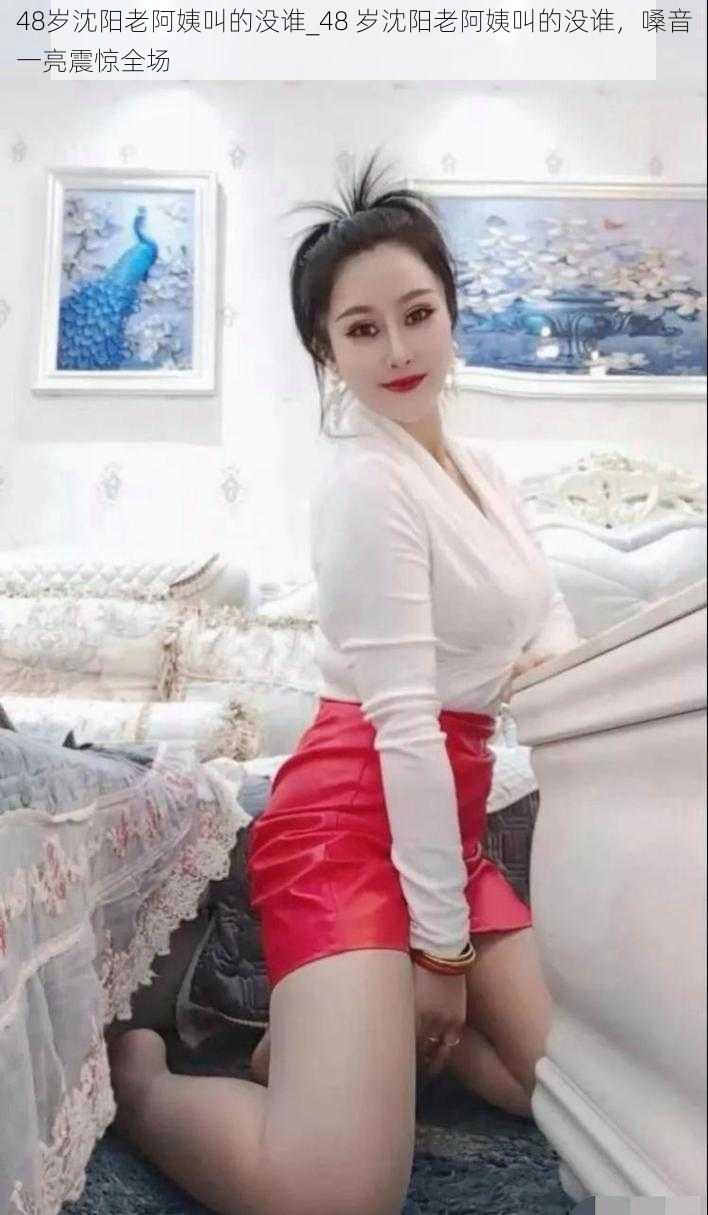 48岁沈阳老阿姨叫的没谁_48 岁沈阳老阿姨叫的没谁,嗓音一亮震惊全场