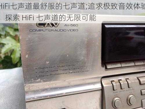 HiFi七声道最舒服的七声道;追求极致音效体验,探索 HiFi 七声道的无限可能