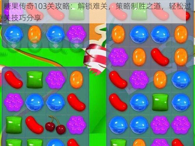 糖果传奇103关攻略:解锁难关,策略制胜之道,轻松过关技巧分享