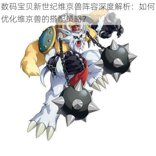 数码宝贝新世纪维京兽阵容深度解析:如何优化维京兽的搭配策略?