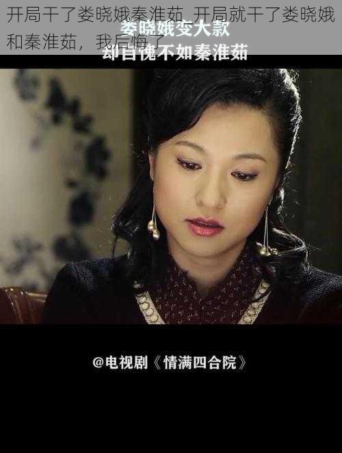 开局干了娄晓娥秦淮茹_开局就干了娄晓娥和秦淮茹,我后悔了