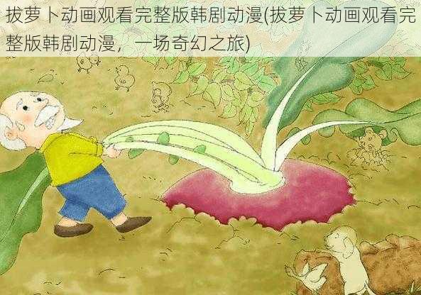 拔萝卜动画观看完整版韩剧动漫(拔萝卜动画观看完整版韩剧动漫,一场奇幻之旅)