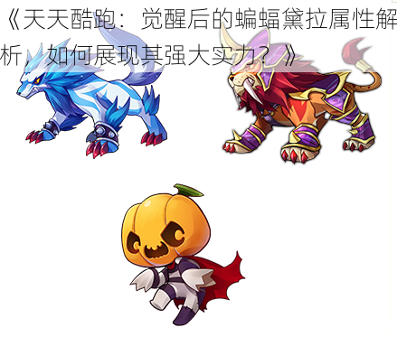 《天天酷跑:觉醒后的蝙蝠黛拉属性解析,如何展现其强大实力?》