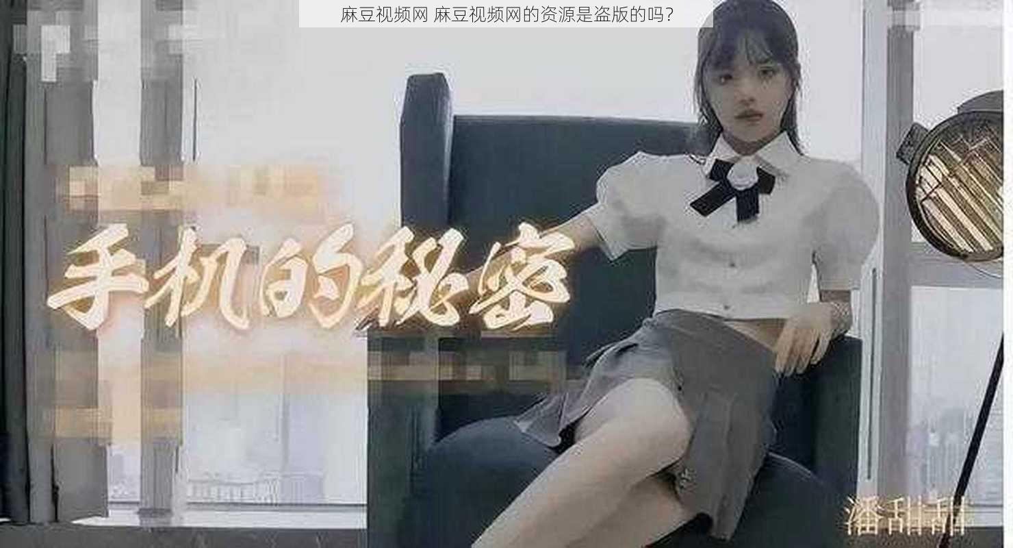 麻豆视频网 麻豆视频网的资源是盗版的吗?