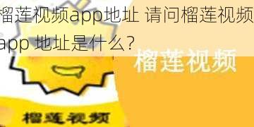 榴莲视频app地址 请问榴莲视频 app 地址是什么?