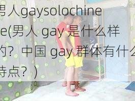 男人gaysolochinese(男人 gay 是什么样的?中国 gay 群体有什么特点?)