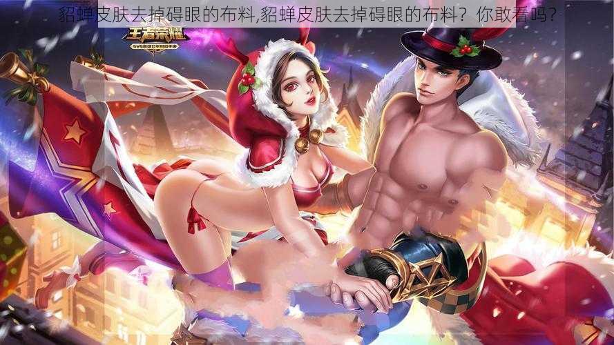 貂蝉皮肤去掉碍眼的布料,貂蝉皮肤去掉碍眼的布料?你敢看吗?