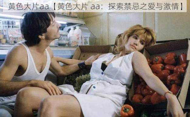 黄色大片aa【黄色大片 aa:探索禁忌之爱与激情】