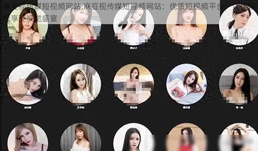 麻豆视传媒短视频网站,麻豆视传媒短视频网站:优质短视频平台,让你轻松享受视觉盛宴