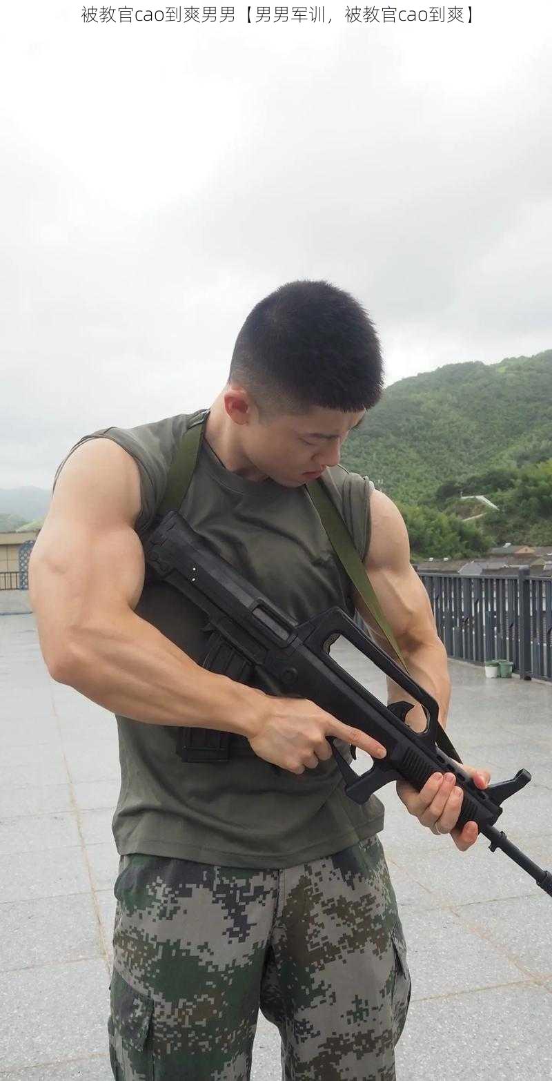 被教官cao到爽男男【男男军训,被教官cao到爽】